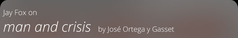 Jay Fox on man and crisis by José Ortega y Gasset