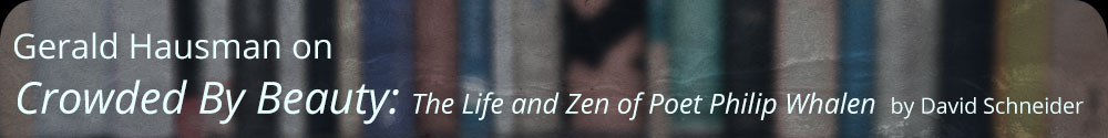 Gerald Hausman on Crowded By Beauty: The Life and Zen of Poet Philip Whalen by David Schneider